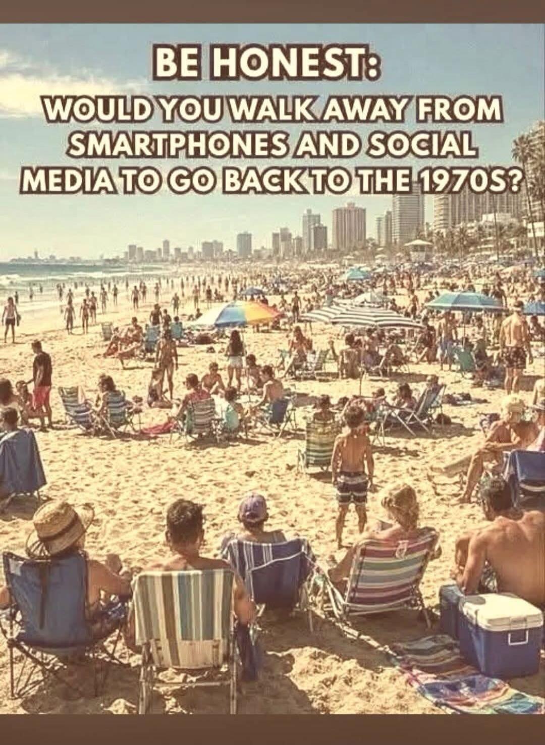 BE HONEST: WOULD YOU WALK AWAY FROM SMARTPHONES AND SOCIAL MEDIA TO GO BACK TO THE 1970S?