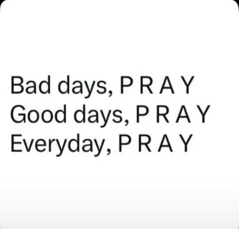 Bad days, PRAY Good days, PRAY Everyday, PRAY