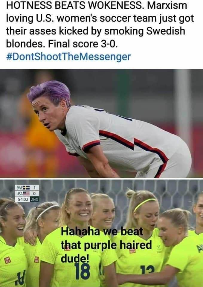 HOTNESS BEATS WOKENESS Marxism loving US womens soccer team just got their asses kicked by smoking Swedish blondes Final score 3 0 DontShootTheMessenger that purple haired dude