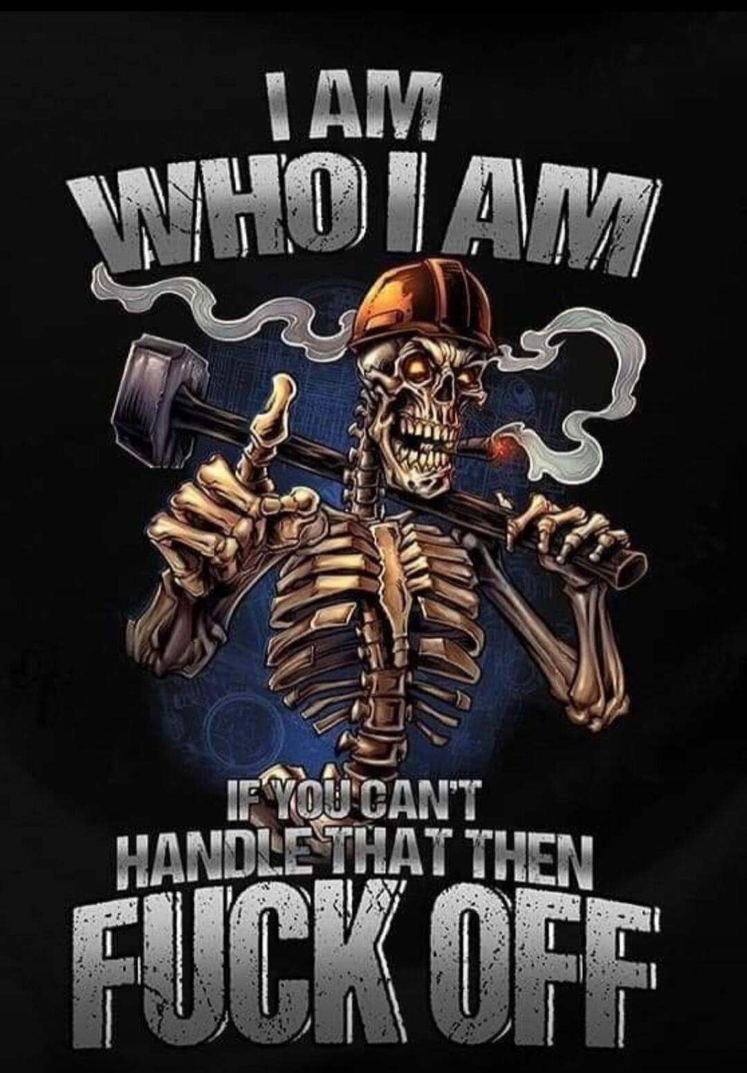 I AM WHO I AM IF YOU CAN'T HANDLE THAT THEN FUCK OFF