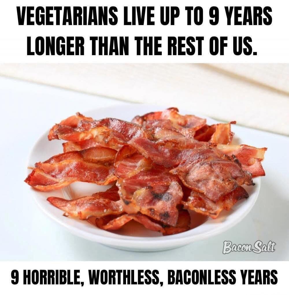 VEGETARIANS LIVE UP TO 9 YEARS LONGER THAN THE REST OF US. 9 HORRIBLE, WORTHLESS, BACONLESS YEARS. Bacon Salt