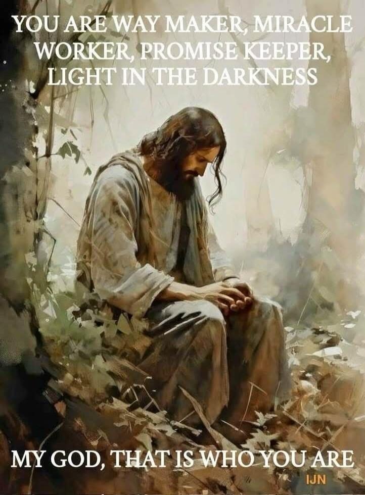 YOU ARE WAY MAKER, MIRACLE WORKER, PROMISE KEEPER, LIGHT IN THE DARKNESS MY GOD, THAT IS WHO YOU ARE