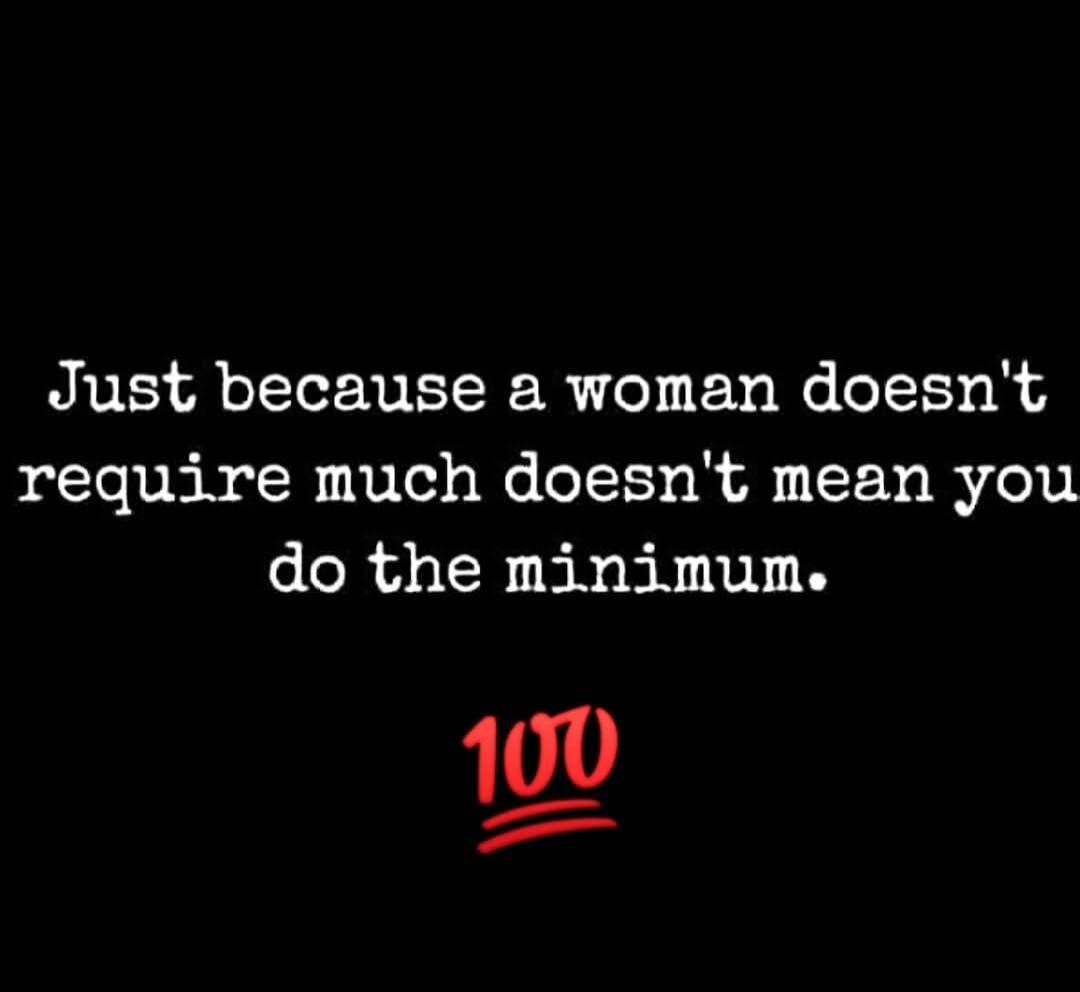 Just because a woman doesn't require much doesn't mean you do the minimum.