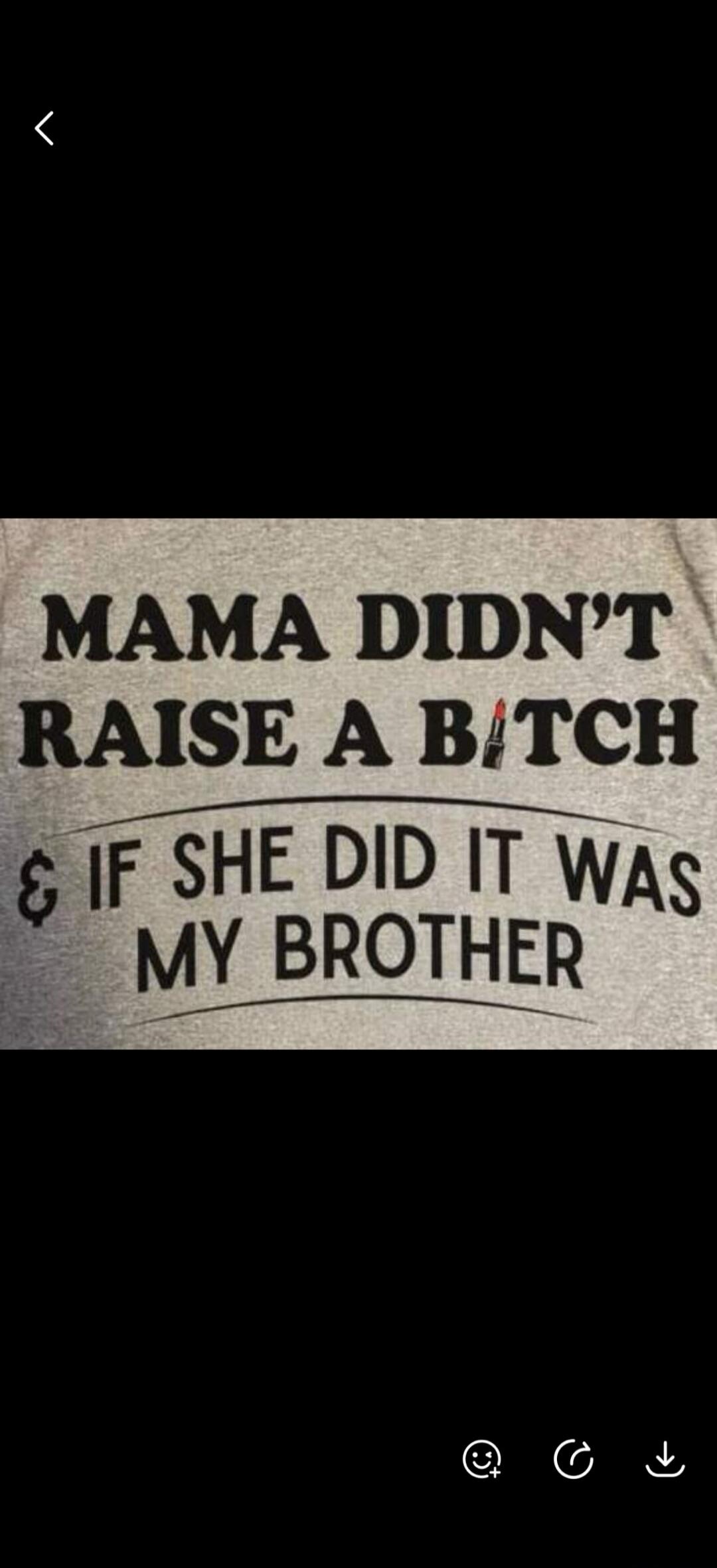 MAMA DIDN'T RAISE A BITCH & IF SHE DID IT WAS MY BROTHER