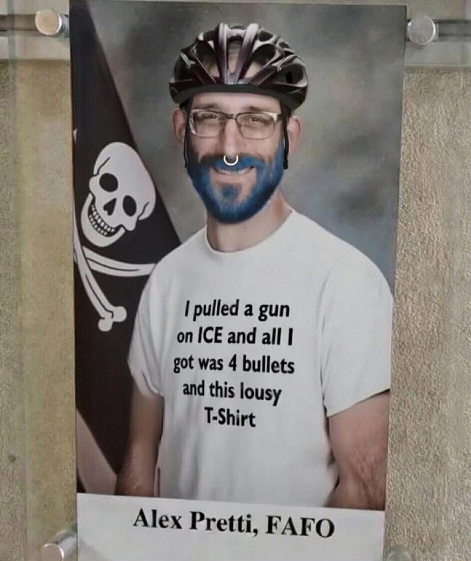 I pulled a gun on ICE and all I got was 4 bullets and this lousy T-Shirt
Alex Pretti, FAFO