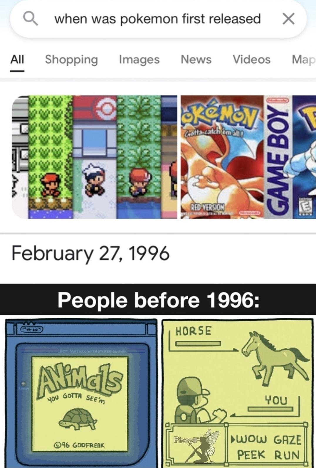 Q when was pokemon first released X All Shopping Images News Videos Mz February 27 1996 People before 1996 PLIOW GARZE PEEK RUN