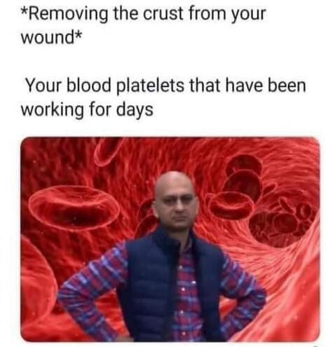 *Removing the crust from your wound*

Your blood platelets that have been working for days