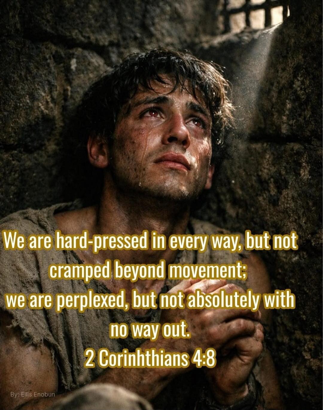 We are hard-pressed in every way, but not cramped beyond movement; we are perplexed, but not absolutely with no way out. 2 Corinthians 4:8 By: Ellis Enobun