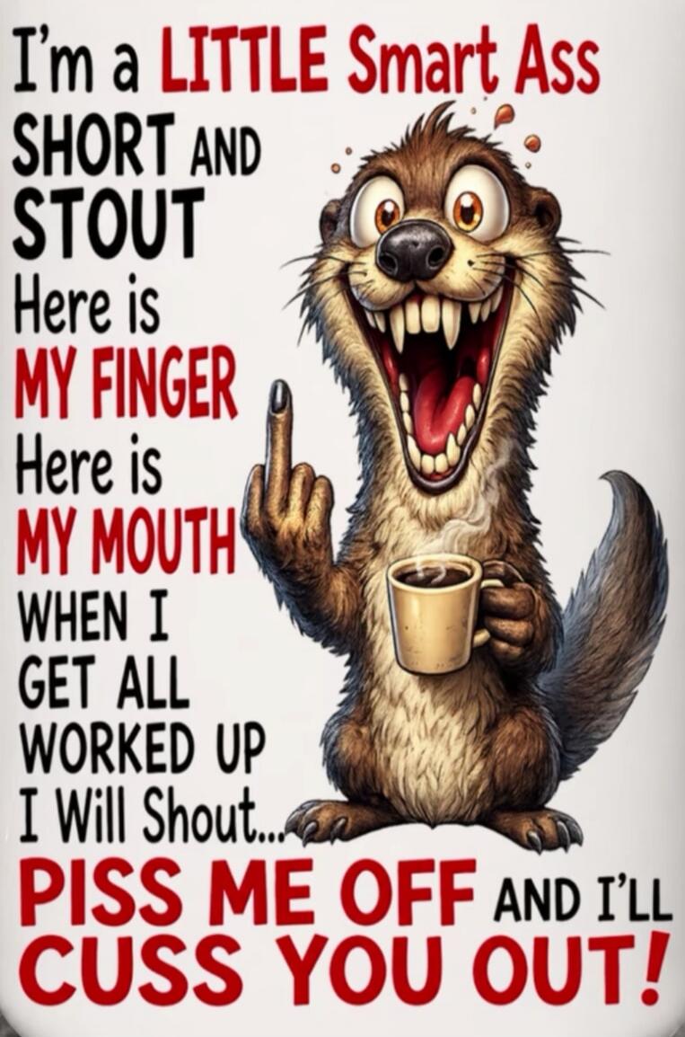 I'm a LITTLE Smart Ass SHORT AND STOUT Here is MY FINGER Here is MY MOUTH WHEN I GET ALL WORKED UP I Will Shout... PISS ME OFF AND I'LL CUSS YOU OUT!