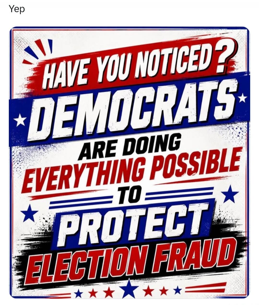 Yep. Have you noticed? Democrats are doing everything possible to protect election fraud.