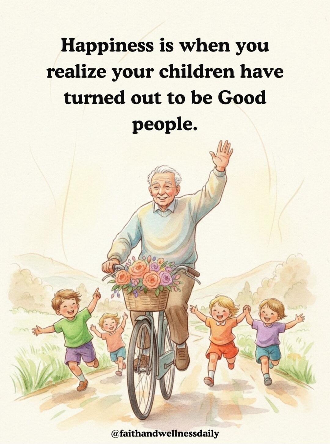 Happiness is when you realize your children have turned out to be Good people.