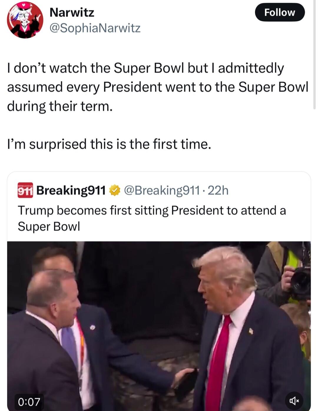Narwitz Forov J d SophiaNarwitz dont watch the Super Bowl but admittedly assumed every President went to the Super Bow during their term Im surprised this is the first time 1 Breaking911 Breakingd11 22h Trump becomes first sitting President to attend a Super Bowl