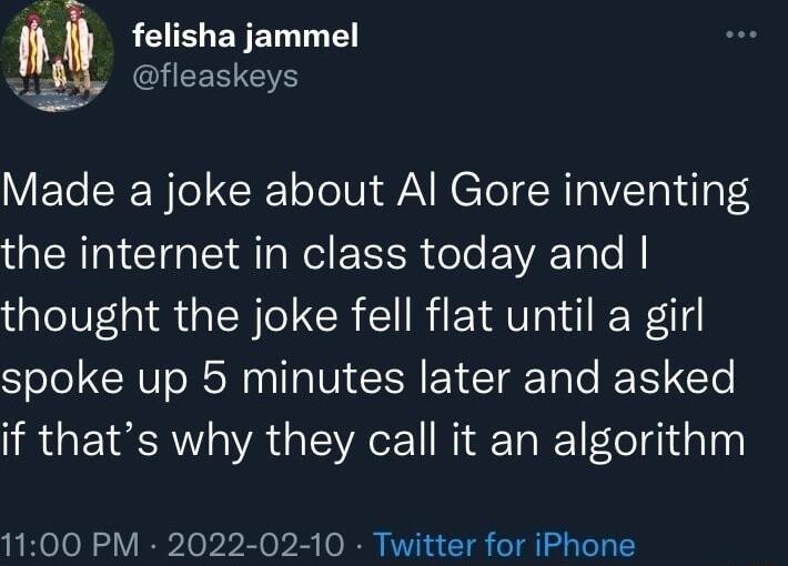 AL ENET LT fleaskeys 2 Made a joke about Al Gore inventing NI CIGE A Nl EE R ol EAETalo thought the joke fell flat until a girl spoke up 5 minutes later and asked if thats why they call it an algorithm 1100 PM 2022 02 10 Twitter for iPhone