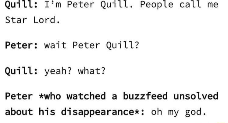 Quill Im Peter Quill People call me Star Lord Peter wait Peter Quill Quill yeah what Peter who watched a buzzfeed unsolved about his disappearancex oh my god