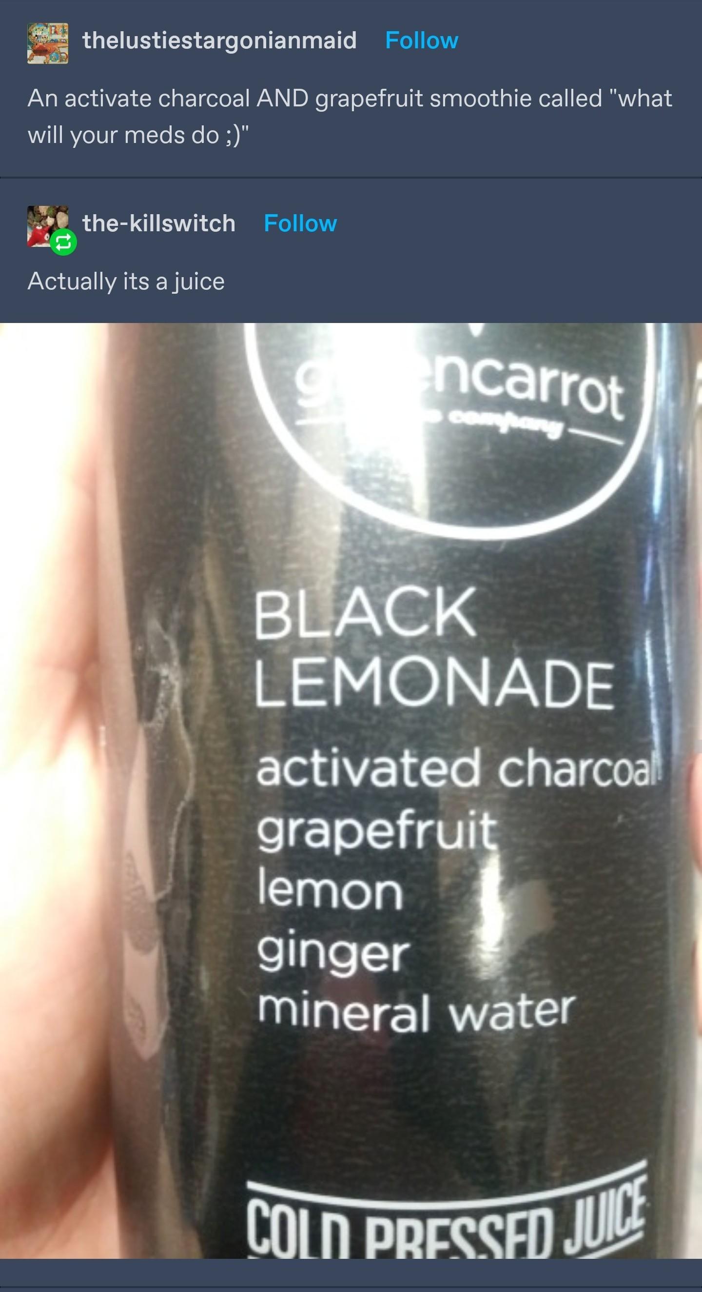 S5 thelustiestargonianmaid Follow Lawoi A R VE L R g ETelo 1WAV DR To I i gU S aploloy d g N er To MRV 1 S will your meds do 52 the killswitch Follow 0 Actually its a juice activated charcoa grapefrui STaglelp SaTeTTaE Mineral water M OOl parccm B