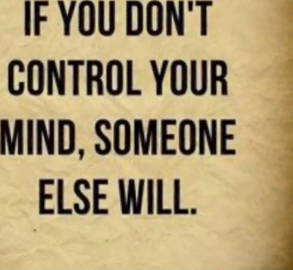 IF YOU DON'T CONTROL YOUR MIND, SOMEONE ELSE WILL.