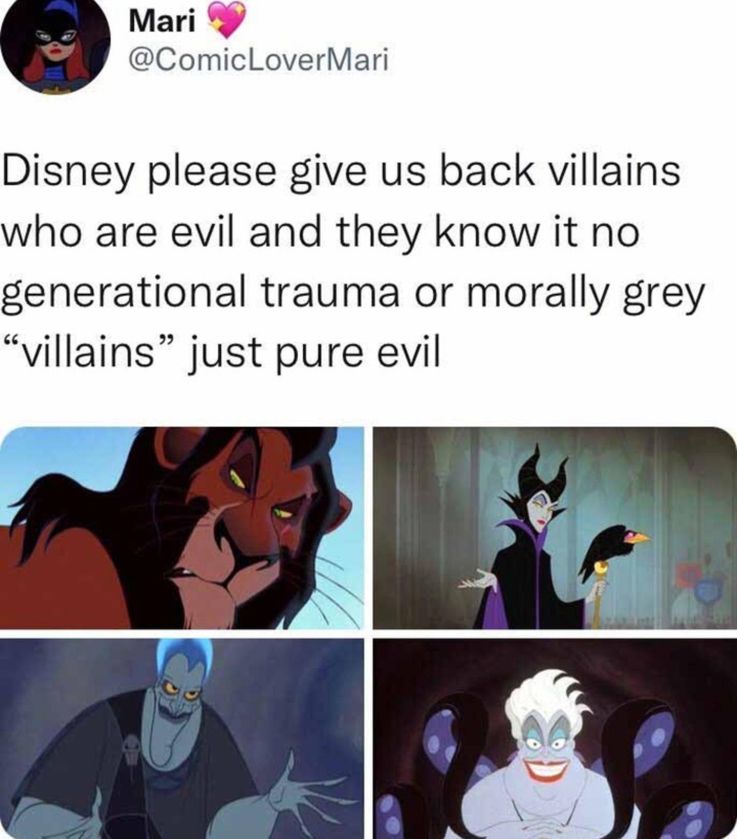 Mari 9 ComicLoverMari Disney please give us back villains who are evil and they know it no generational trauma or morally grey villains just pure evil