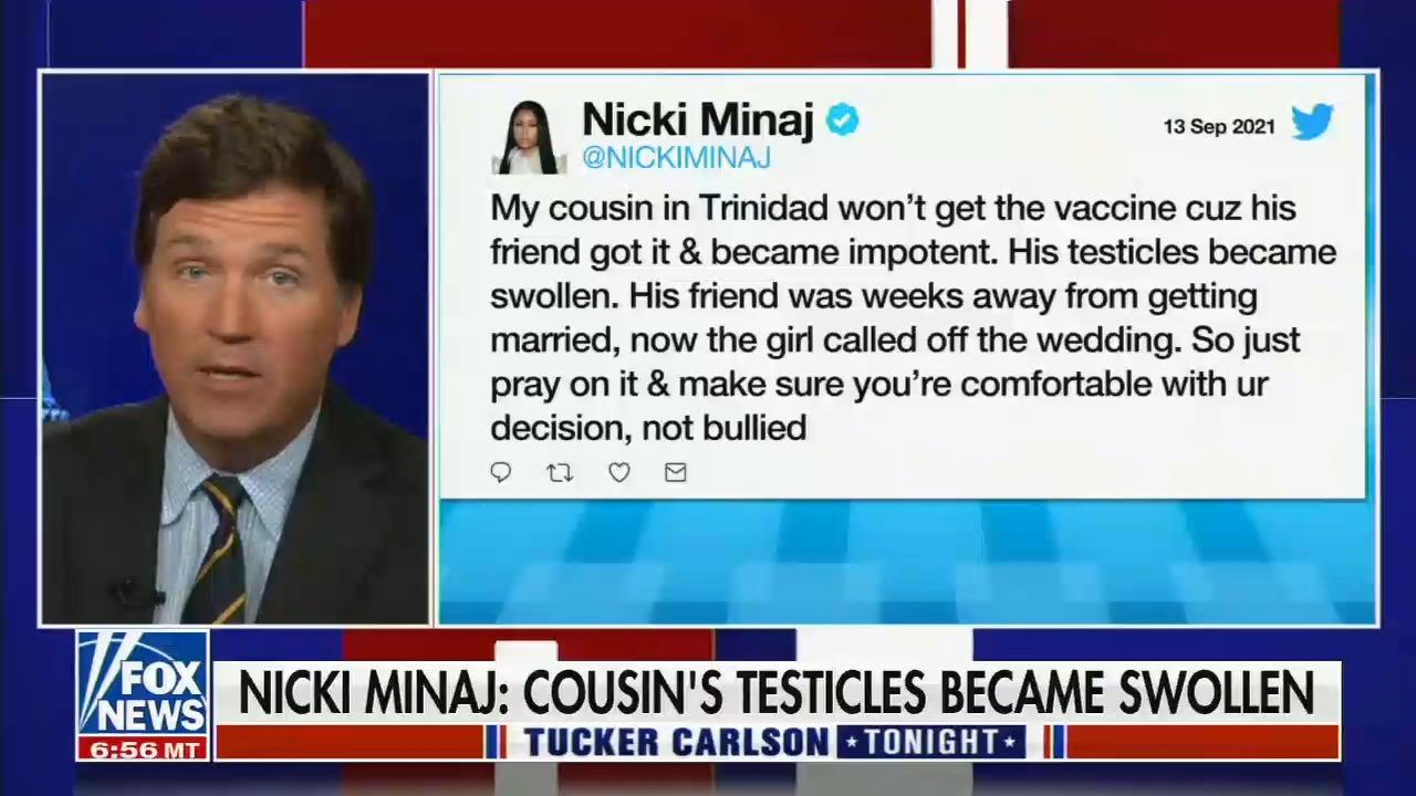 Nicki Minaj NICKIMINAJ My cousin in Trinidad wont get the vaccine cuz his friend got it became impotent His testicles became swollen His friend was weeks away from getting married now the girl called off the wedding So just pray on it make sure youre comfortable with ur decision not bullied 0 m NICKI MINAJ COUSINS TESTICLES BECAME SWOLLEN vra I TUCKER CARLSON BNTTITTIEY