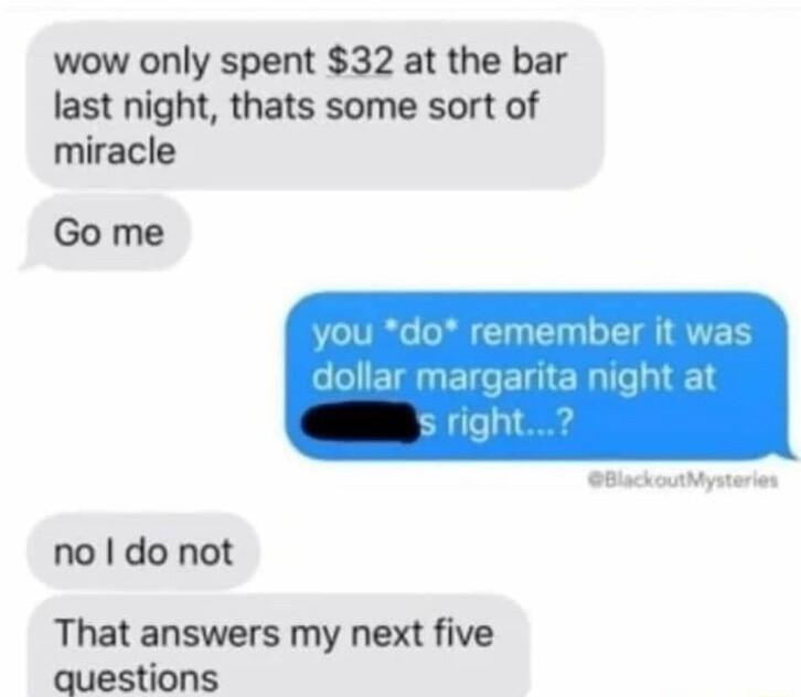 wow only spent 32 at the bar last night thats some sort of miracle Go me no do not That answers my next five questions
