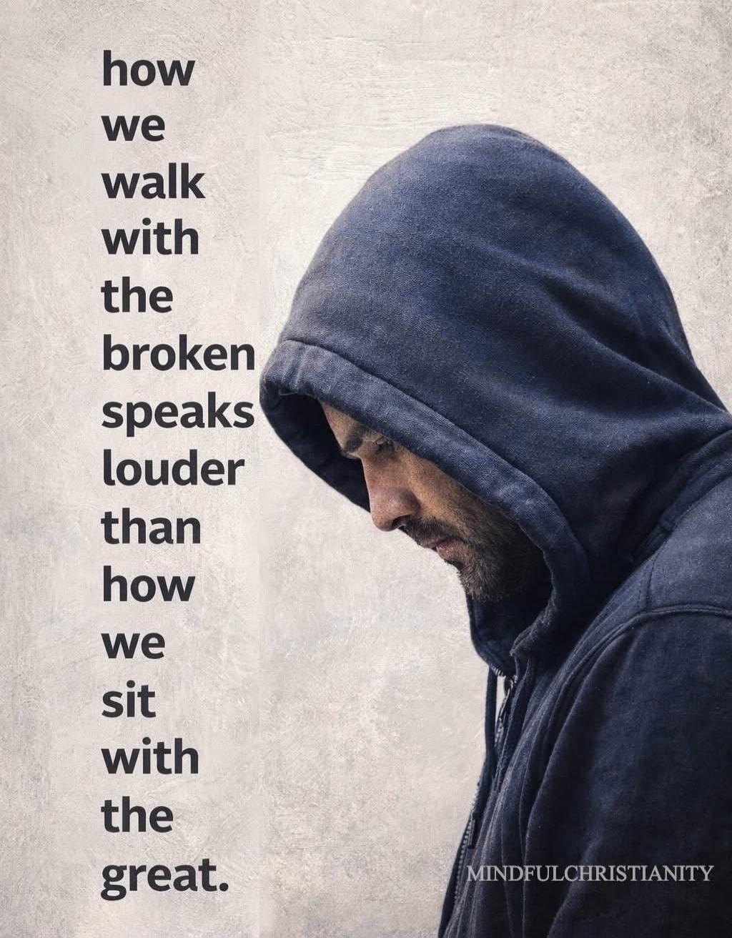 how we walk with the broken speaks louder than how we sit with the great.