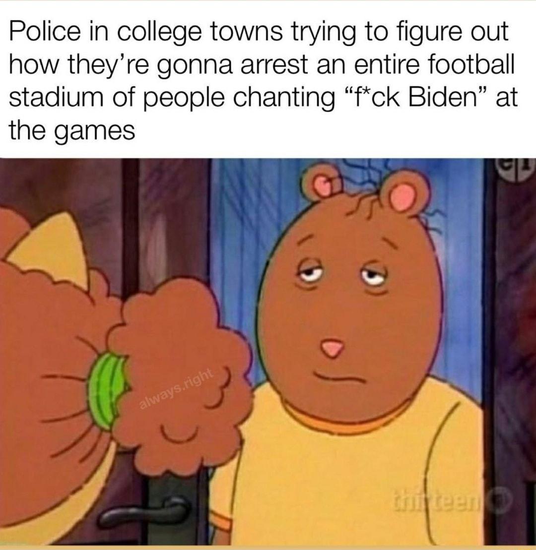 Police in college towns trying to figure out how theyre gonna arrest an entire football stadium of people chanting fck Biden at the games