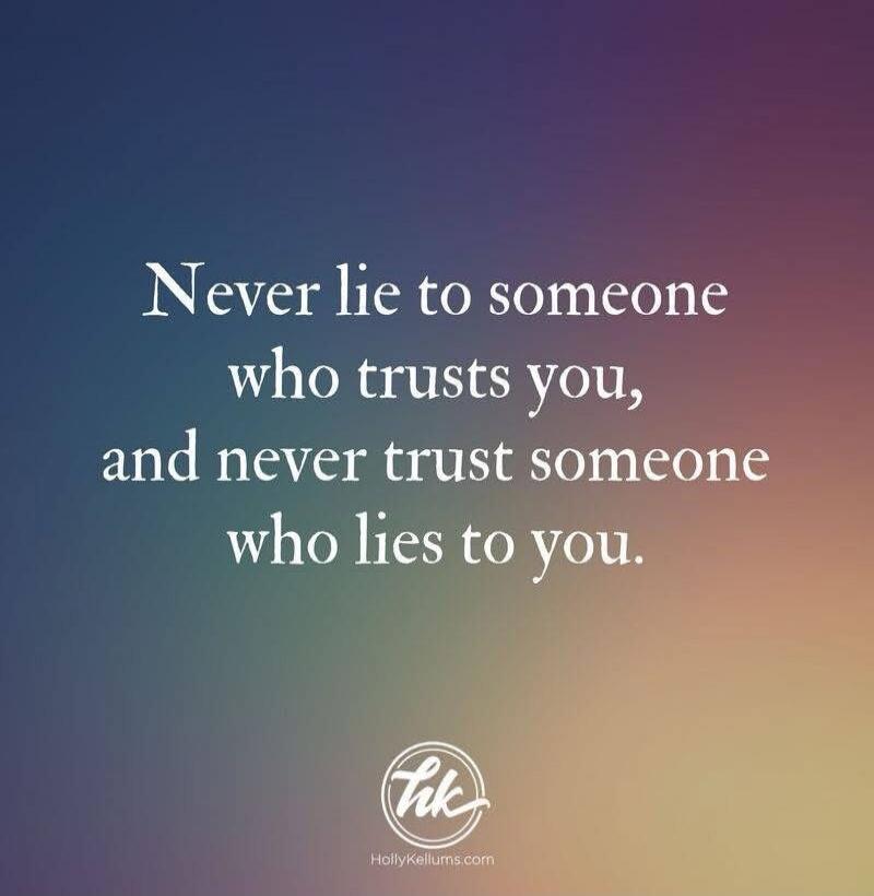 Never lie to someone who trusts you, and never trust someone who lies to you.