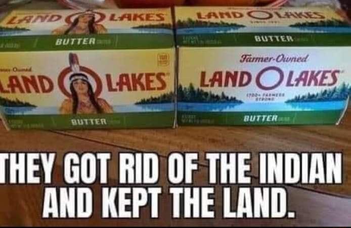 HEY GOT RID OF THE INDIAN AND KEPT THE LAND