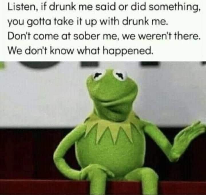 Listen if drunk me said or did something you gotta take it up with drunk me Dont come at sober me we werent there We dont know what happened _ e 5