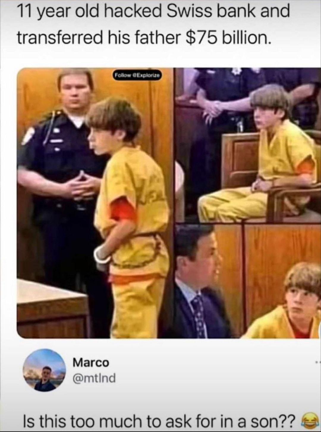 11 year old hacked Swiss bank and transferred his father 75 billion B Marco w mtind Is this too much to ask for in a son 2