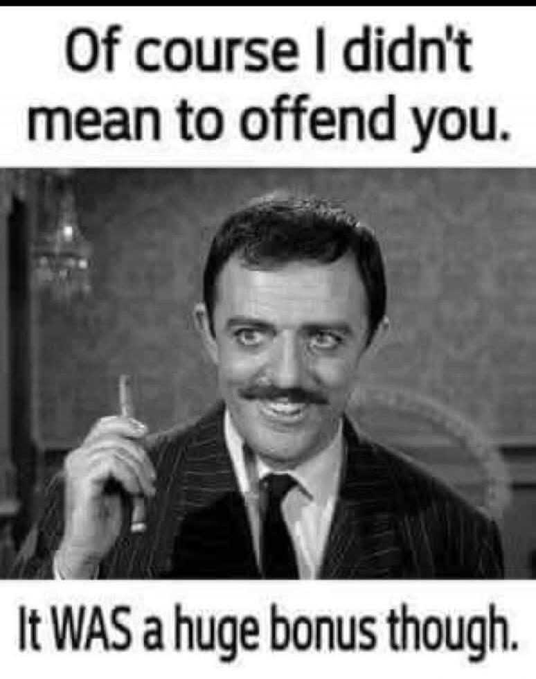 Of course I didn't mean to offend you. It WAS a huge bonus though.