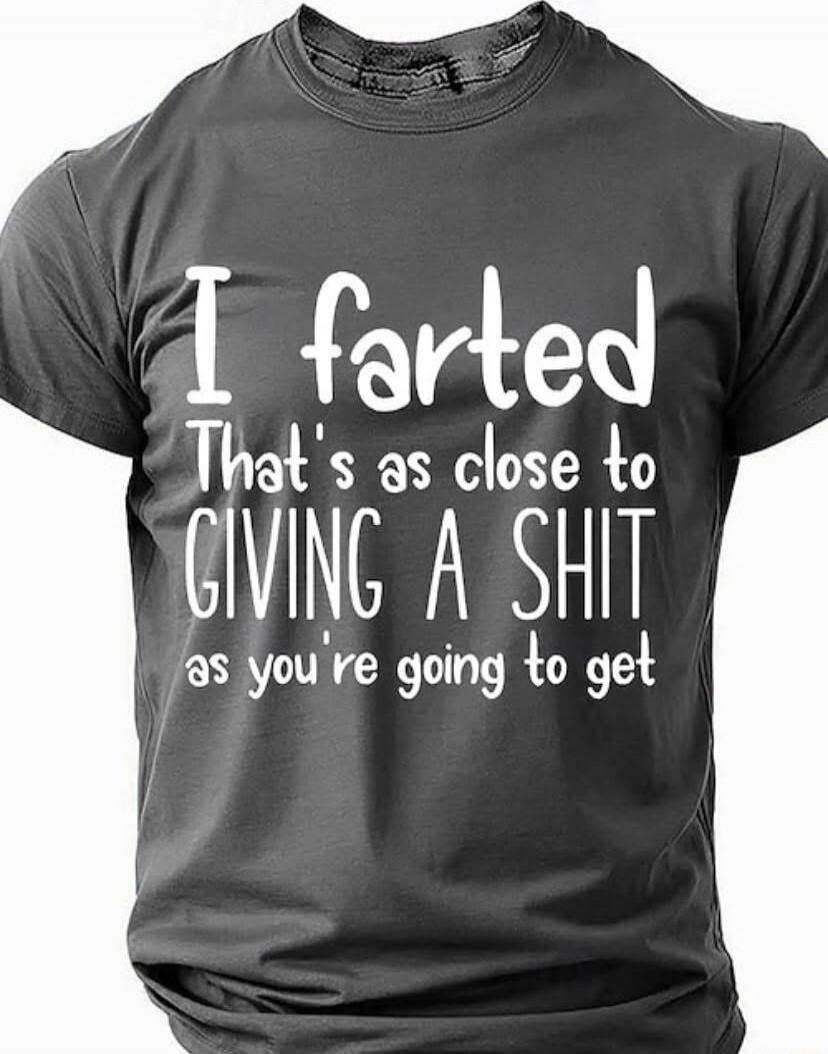I farted That's as close to GIVING A SHIT as you're going to get