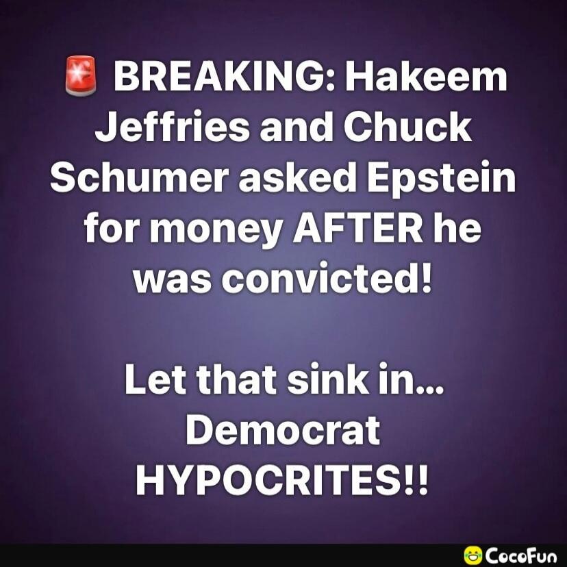 BREAKING: Hakeem Jeffries and Chuck Schumer asked Epstein for money AFTER he was convicted! Let that sink in... Democrat HYPOCRITES!!
