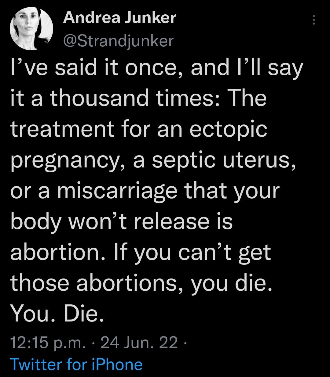 Q Andrea Junker Strandjunker RVCRT 1le My ol lel RE Tole N M K1Y it a thousand times The treatment for an ectopic CTaETa V AR WTTol ieNVI T VN or a miscarriage that your ofoTeVAWOI M I LN abortion If you cant get those abortions you die You Die 1215 pm 24 Jun 22 Twitter for iPhone