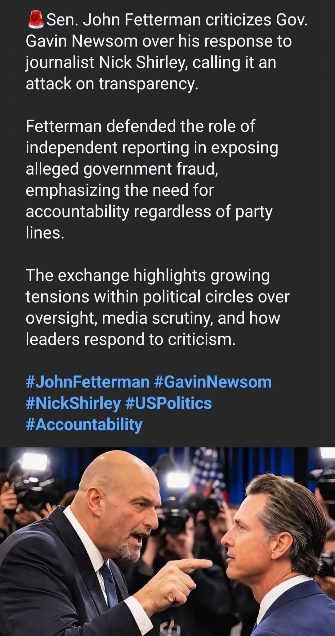 Sen. John Fetterman criticizes Gov. Gavin Newsom over his response to journalist Nick Shirley, calling it an attack on transparency. Fetterman defended the role of independent reporting in exposing alleged government fraud, emphasizing the need for accountability regardless of party lines. The exchange highlights growing tensions within political c