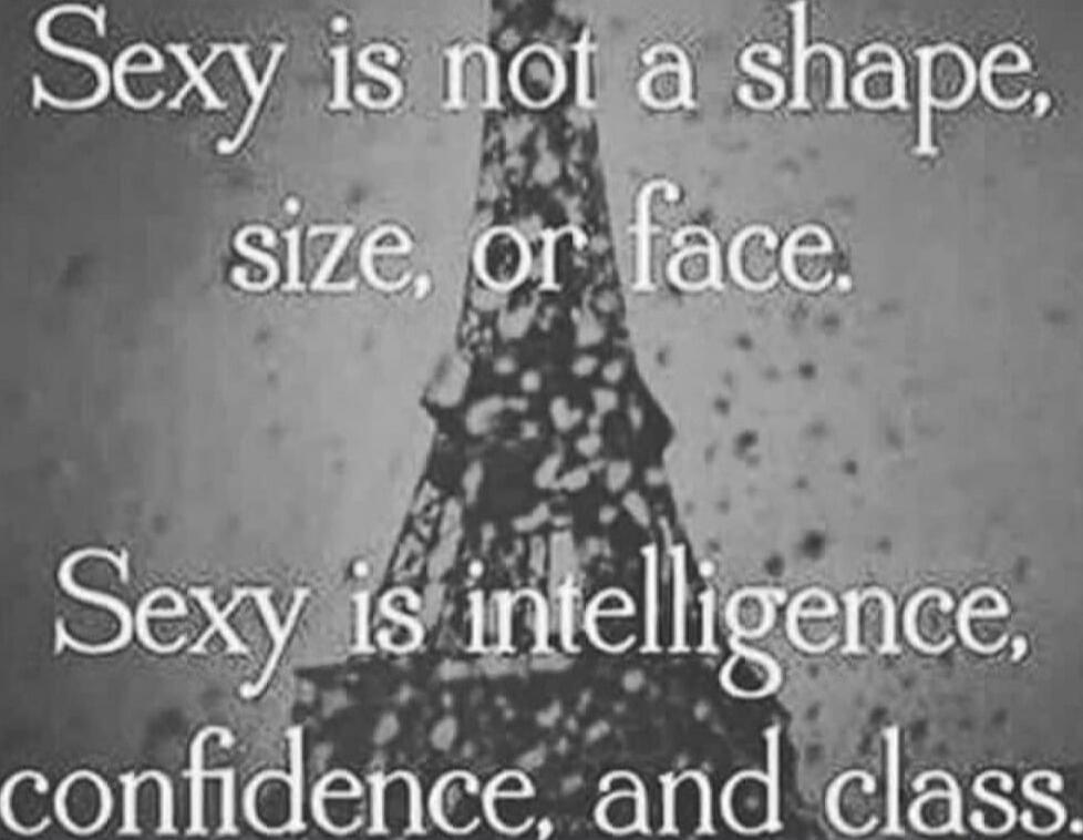 Sexy is not a shape, size, or face. Sexy is intelligence, confidence, and class.