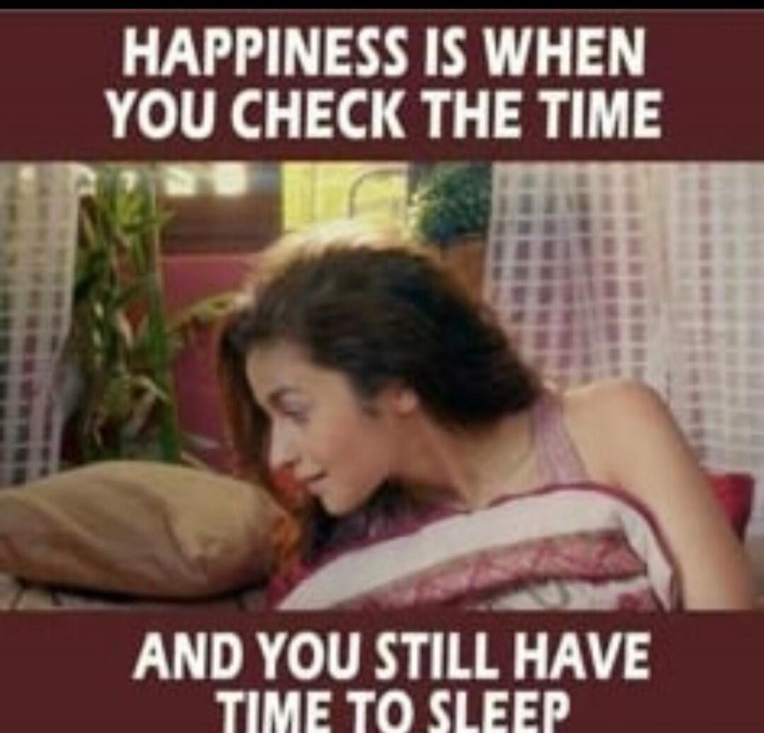HAPPINESS IS WHEN YOU CHECK THE TIME AND YOU STILL HAVE TIME TO SLEEP