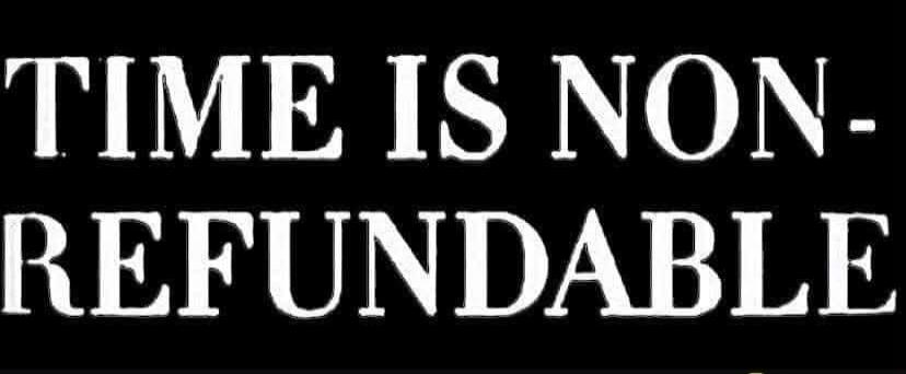 TIME IS NON-REFUNDABLE