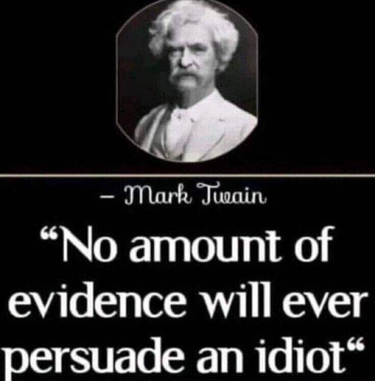 JMark Theain No amount of evidence will ever persuade an idiot
