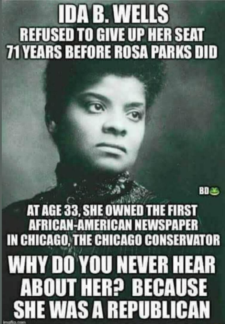 IDAB WELLS REFUSED TO GIVE UP HER SEAT T1YEARS BEFORE ROSA PARKS DID A TF AT AGE 33 SHE OWNED THE FIRST AFRICAN AMERICAN NEWSPAPER IN CHICAGO THE CHICAGO CONSERVATOR WHY DO YOU NEVER HEAR ABOUT HER BECAUSE SHE WAS A REPUBLICAN