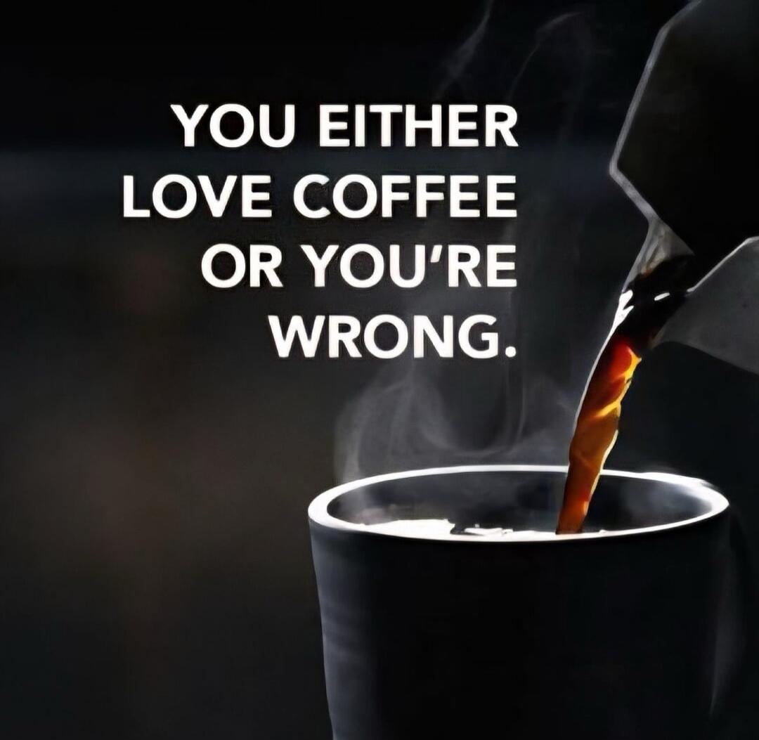 YOU EITHER LOVE COFFEE OR YOU'RE WRONG.