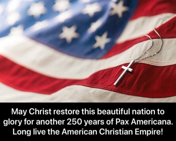May Christ restore this beautiful nation to glory for another 250 years of Pax Americana. Long live the American Christian Empire!