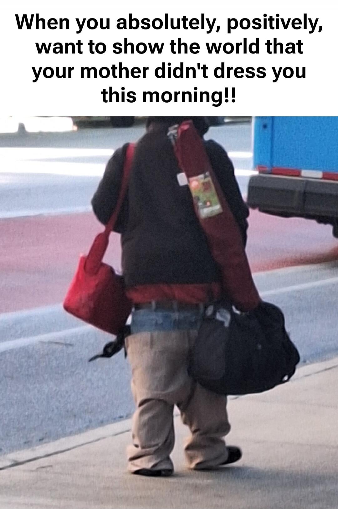 When you absolutely, positively, want to show the world that your mother didn't dress you this morning!!