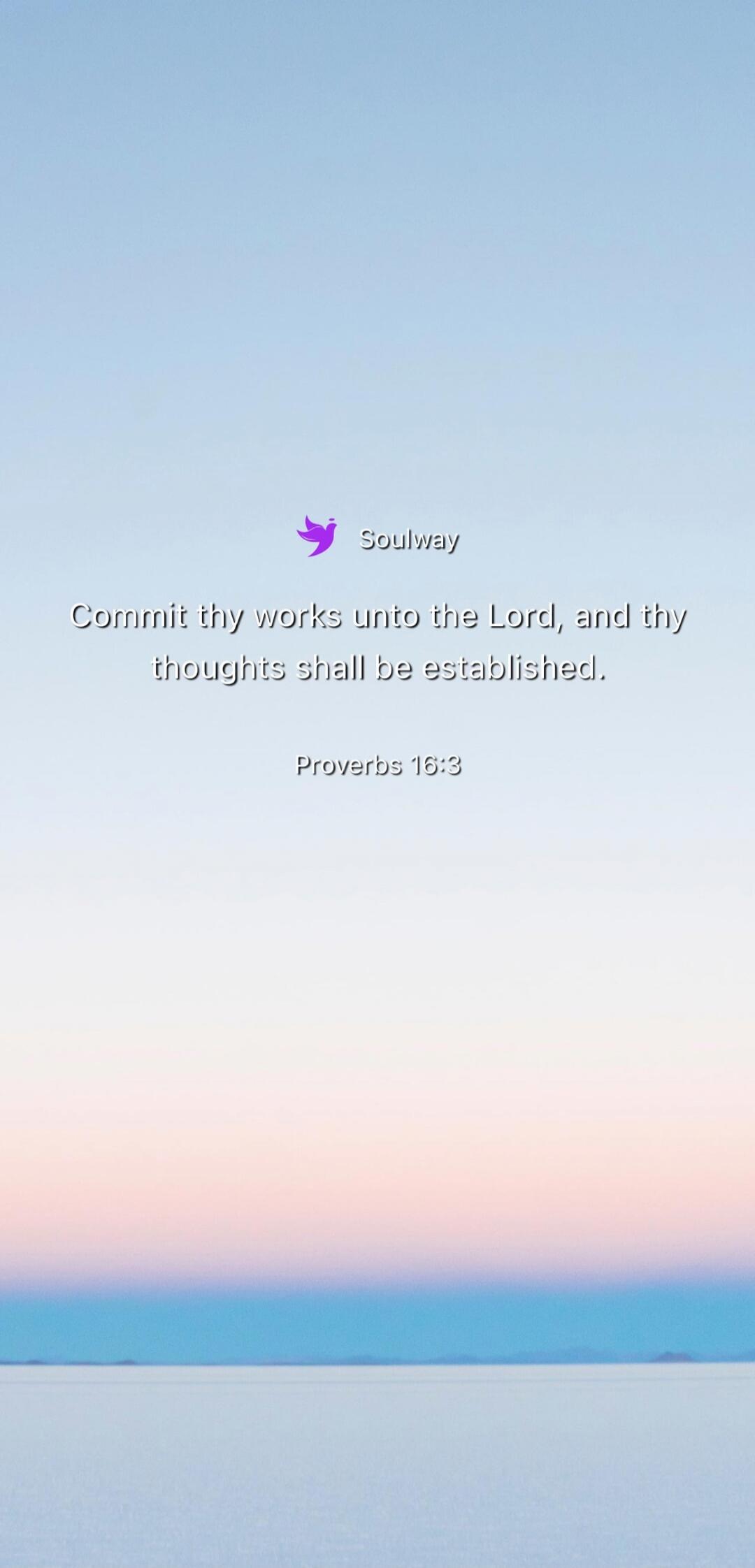 Soulway Commit thy works unto the Lord, and thy thoughts shall be established. Proverbs 16:3