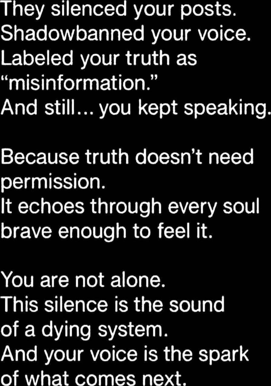 They silenced your posts.
Shadowbanned your voice.
Labeled your truth as
