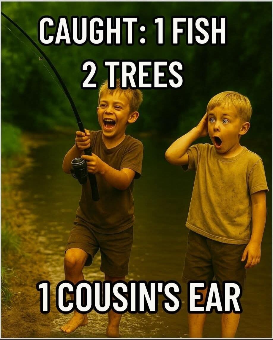 CAUGHT: 1 FISH 2 TREES 1 COUSIN'S EAR