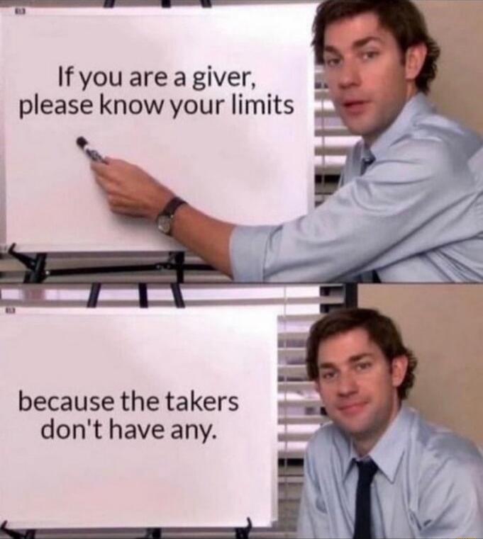 If you are a giver please know your limits because the takers dont have any