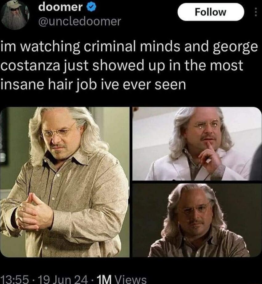 B ouncledo uncledoomer im watching criminal minds and george costanza just showed up in the most insane hair job ive ever seen 1355 19 Jun 24 1M Views