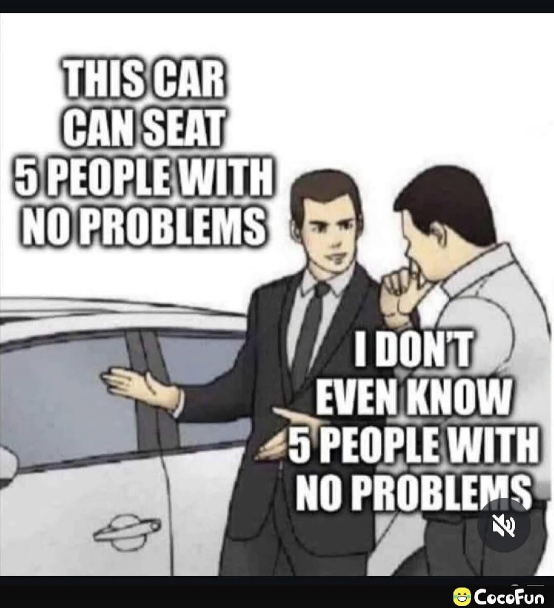 THIS CAR CAN SEAT 5 PEOPLE WITH NO PROBLEMS
I DON'T EVEN KNOW 5 PEOPLE WITH NO PROBLEMS