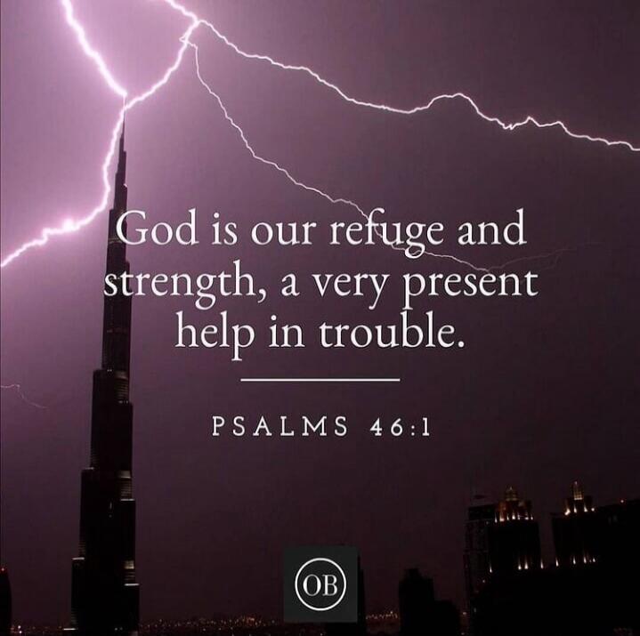 God is our refuge and strength, a very present help in trouble. PSALMS 46:1