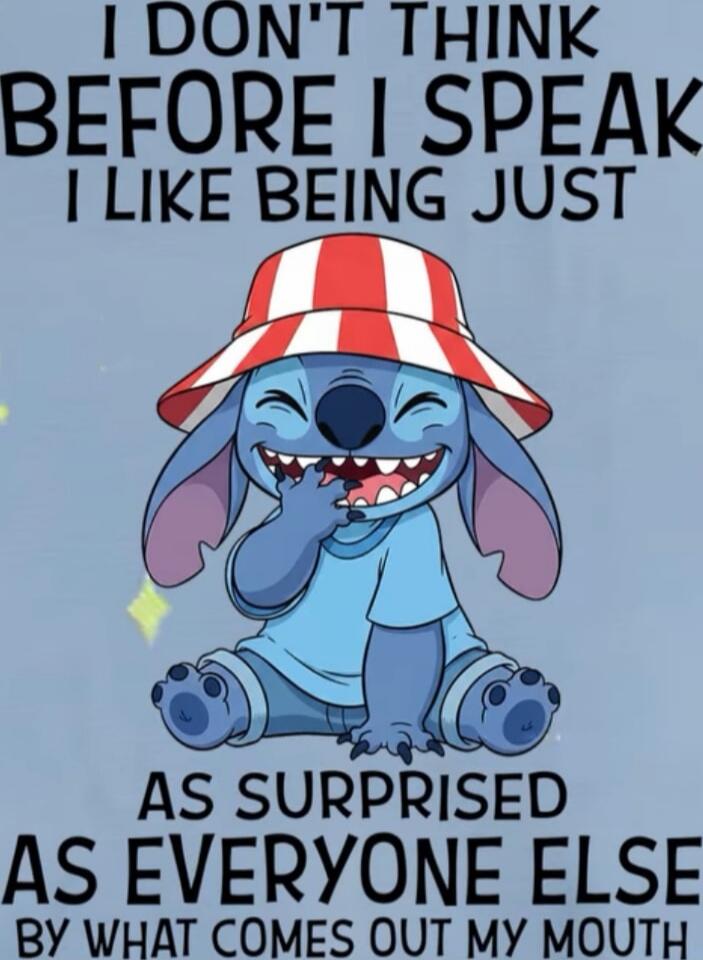 I DON'T THINK BEFORE I SPEAK I LIKE BEING JUST AS SURPRISED AS EVERYONE ELSE BY WHAT COMES OUT MY MOUTH